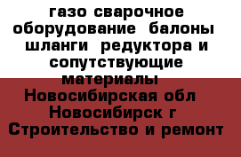 газо-сварочное оборудование (балоны, шланги, редуктора и сопутствующие материалы - Новосибирская обл., Новосибирск г. Строительство и ремонт » Сантехника   . Новосибирская обл.,Новосибирск г.